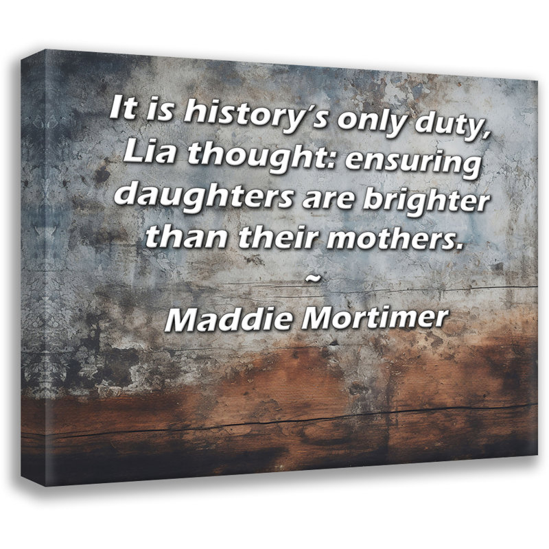 Toile tendue de la galerie ArtsyQuotes par Maddie Mortimer: «C'est le seul devoir de l'histoire, pensa Lia: faire en sorte que les filles soient plus lumineuses que leurs mères.
