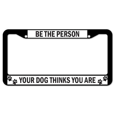 Be The Person Your Dog Thinks You Are Plate Frame -  SignMission, D-LPF-06-10