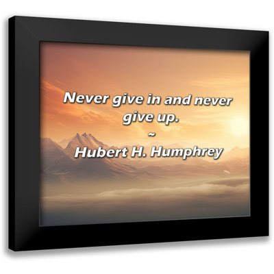 Hubert H. Humphrey Quote: Never give in and never give up.