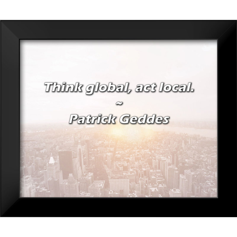 Patrick Geddes Quote: Think global, act local.