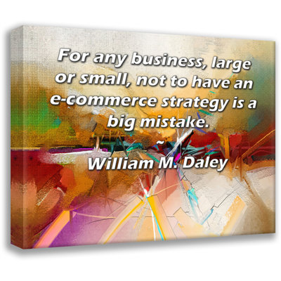 Toile tendue de la galerie ArtsyQuotes par William M. Daley: «Pour toute entreprise, grande ou petite, ne pas avoir de stratégie de commerce électronique est une grande erreur.