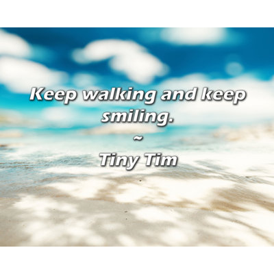Tiny Tim Quote: Keep walking and keep smiling.