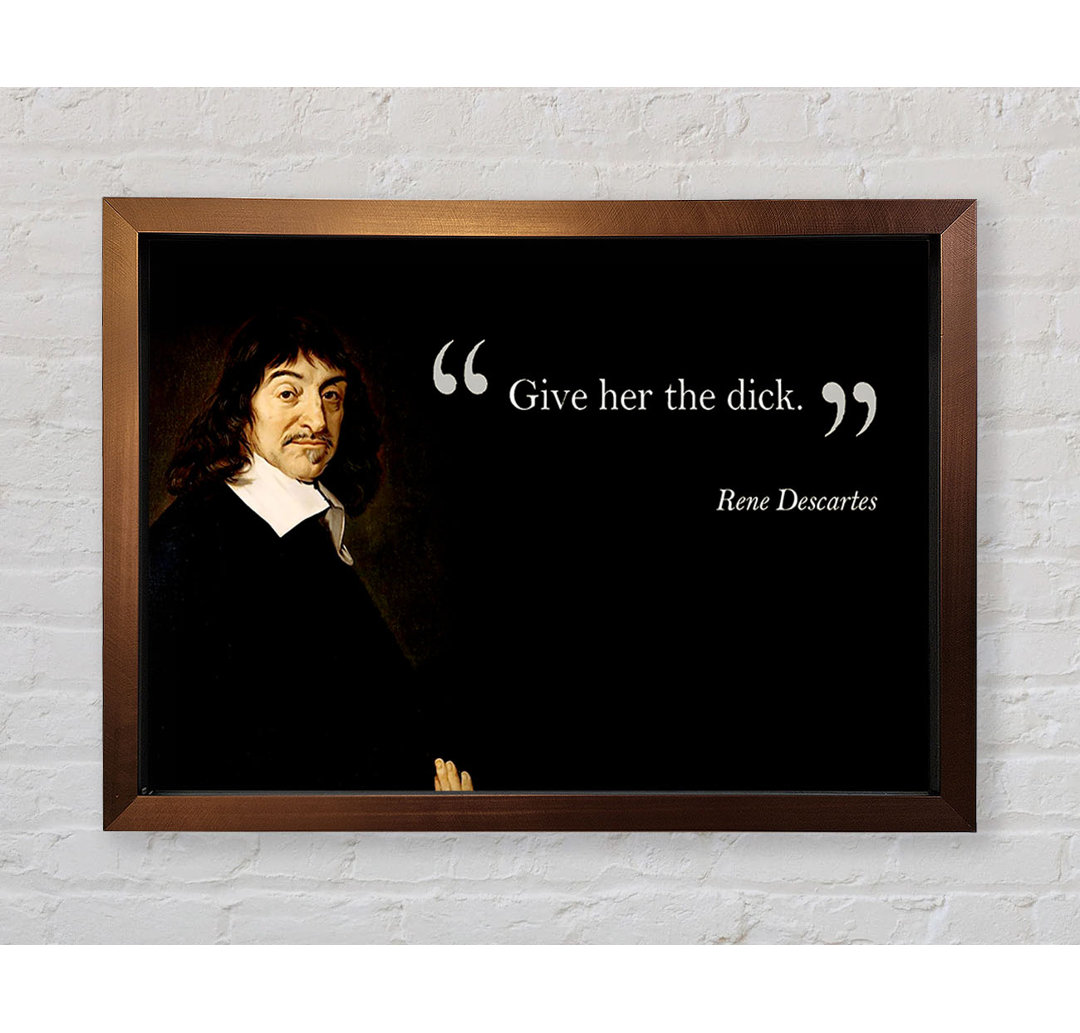 Chaudri Funny Zitat Rene Descartes Gib ihr den gerahmten Druck Wandkunst