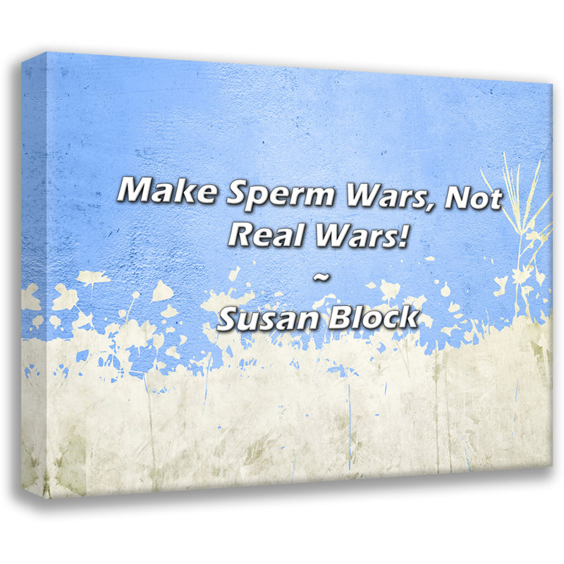 Citation de Susan Block: Make Sperm Wars, Not Real Wars!, H 15 po x l 18 po
