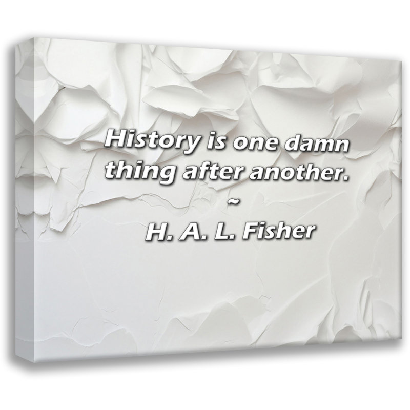 Citation de H. A. L. Fisher: L'histoire est une sacrée chose après l'autre., H 26 po x l 32 po