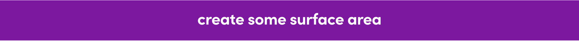 create some surface area